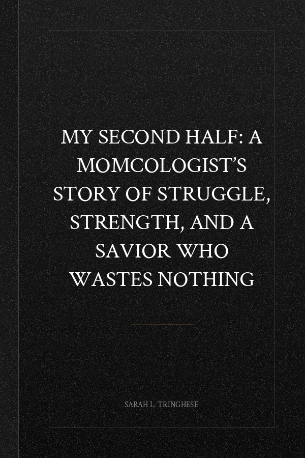 My Second Half: A Momcologist’s Story of Struggle, Strength, and a Savior Who Wastes Nothing