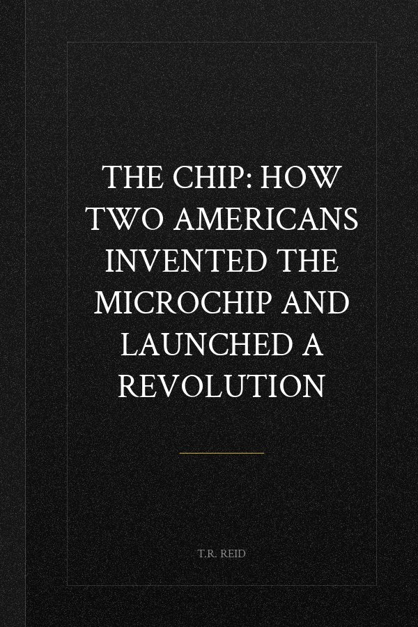 The Chip: How Two Americans Invented the Microchip and Launched a Revolution