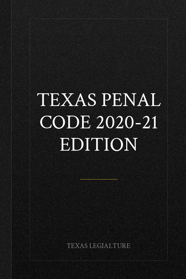 TEXAS PENAL CODE 2020-21 EDITION