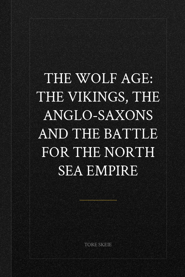The Wolf Age: The Vikings, the Anglo-Saxons and the Battle for the North Sea Empire