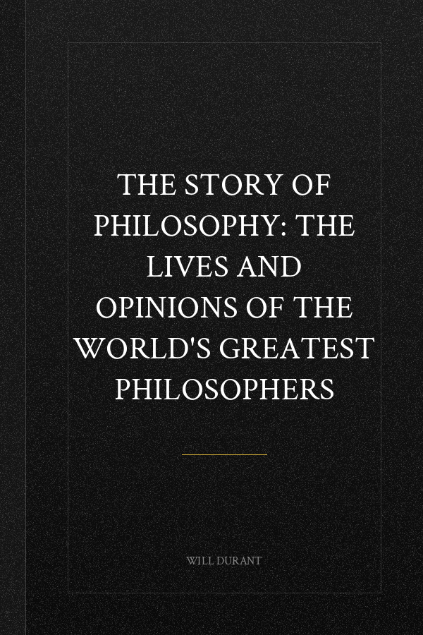 The Story of Philosophy: The Lives and Opinions of the World's Greatest Philosophers